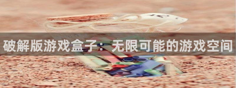 杏鑫总代理：破解版游戏盒子：无限可能的游戏空间