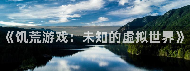 杏鑫注册登录平台是什么：《饥荒游戏：未知的虚拟世界》