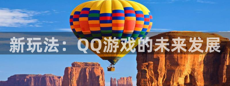 杏鑫代理注册登录：新玩法：QQ游戏的未来发展