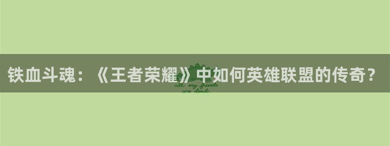 杏鑫客服24小时人工客服电话是多少：铁血斗魂：《王者荣耀》中