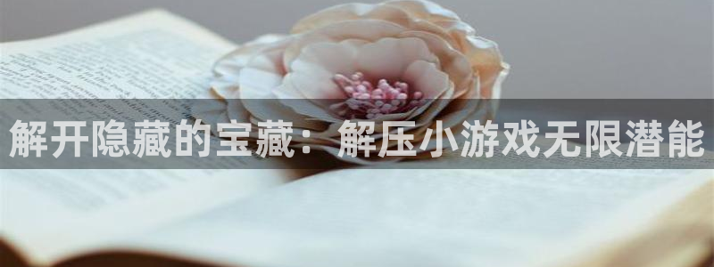 杏鑫注册登录地址：解开隐藏的宝藏：解压小游戏无限潜能