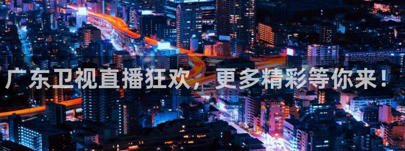 24直播篮球：广东卫视直播狂欢，更多精彩等你来！