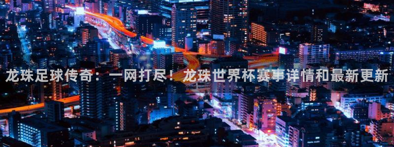 24直播网nba直播jrs：龙珠足球传奇：一网打尽！龙珠世界杯赛事详情和最新更新